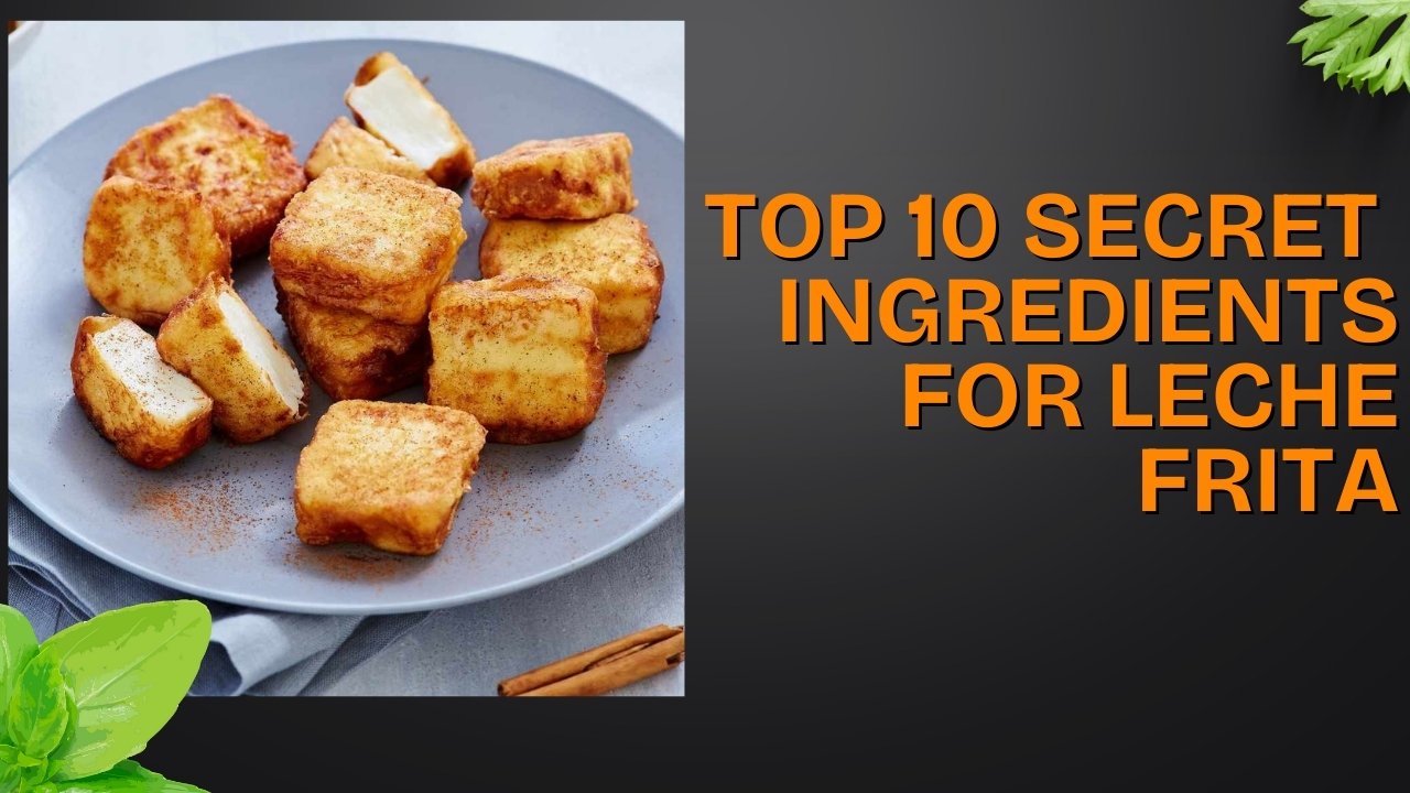 Top 10 Secret Ingredients to Elevate Your Leche Frita