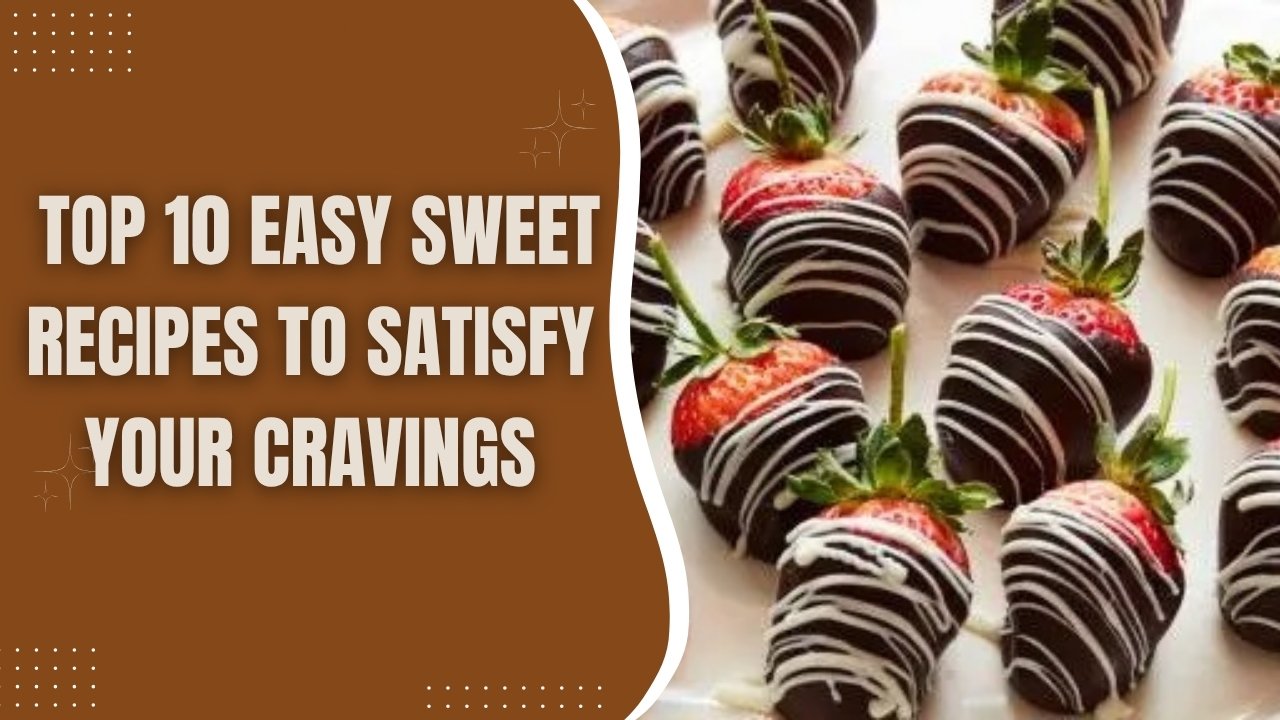 Top 10 Easy Sweet Recipes to Satisfy Your Cravings